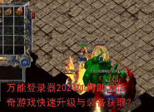 万能登录器2024如何助力传奇游戏快速升级与装备获取? 万能登录器2024如何助力传奇游戏快速升级与装备获取?