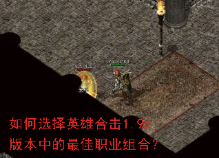 如何选择英雄合击1.95版本中的最佳职业组合? 如何选择英雄合击1.95版本中的最佳职业组合?