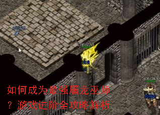 如何成为最强屠龙巫师?游戏进阶全攻略解析 如何成为最强屠龙巫师?游戏进阶全攻略解析