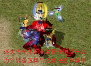 迷失传奇单职业如何快速提升战力?装备选择与技能搭配全解析 迷失传奇单职业如何快速提升战力?装备选择与技能搭配全解析