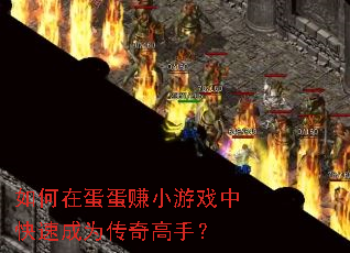 如何在蛋蛋赚小游戏中快速成为传奇高手? 如何在蛋蛋赚小游戏中快速成为传奇高手?