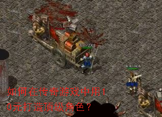 如何在传奇游戏中用10元打造顶级角色? 如何在传奇游戏中用10元打造顶级角色?