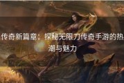 传奇新篇章：探秘无限刀传奇手游的热潮与魅力