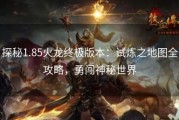 探秘1.85火龙终极版本：试炼之地图全攻略，勇闯神秘世界