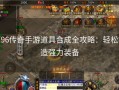 1.96传奇手游道具合成全攻略：轻松打造强力装备