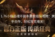 1.76小极品魂环副本高效组队攻略：携手合作，轻松攻克难关！