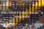 探秘1.96传奇手游玩家交流QQ群：共筑热血传奇梦