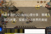 传奇手游BOSS挑战心得分享：策略与技巧并重，探索BOSS世界的奥秘