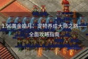 1.96黄金皓月：宠物养成大师之路——全面攻略指南