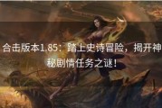 合击版本1.85：踏上史诗冒险，揭开神秘剧情任务之谜！