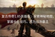 复古传奇1.85英雄版：探索神秘地图，掌握合击技巧，成为战场霸主