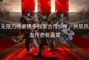 无限刀传奇携手独家合作伙伴，共筑热血传奇新篇章