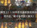 荣耀至上！1.96传奇手游家族攻城战激燃开启，城池争夺战火翻天！