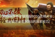 3000ok传奇全球同服BOSS攻略大全：揭秘高效击败BOSS的独家技巧！