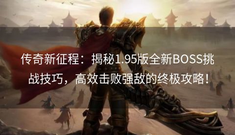 传奇新征程：揭秘1.95版全新BOSS挑战技巧，高效击败强敌的终极攻略！