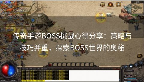 传奇手游BOSS挑战心得分享：策略与技巧并重，探索BOSS世界的奥秘