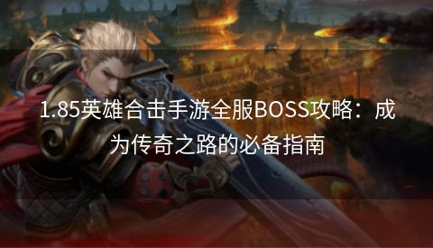 1.85英雄合击手游全服BOSS攻略：成为传奇之路的必备指南