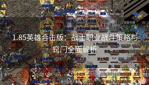 1.85英雄合击版：战士职业战斗策略与窍门全面解析