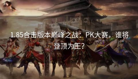 1.85合击版本巅峰之战：PK大赛，谁将登顶为王？