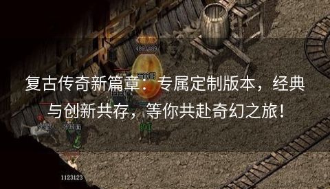 复古传奇新篇章：专属定制版本，经典与创新共存，等你共赴奇幻之旅！