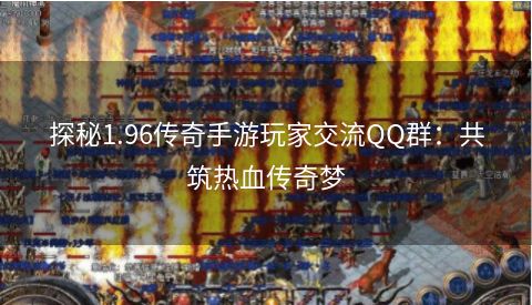 探秘1.96传奇手游玩家交流QQ群：共筑热血传奇梦