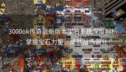 3000ok传奇最新版本宝石系统深度解析：掌握宝石力量，成就战场霸业