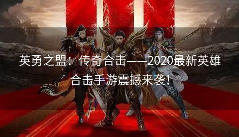 英勇之盟：传奇合击——2020最新英雄合击手游震撼来袭！