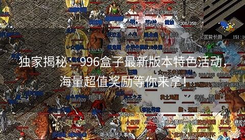 独家揭秘：996盒子最新版本特色活动，海量超值奖励等你来拿！