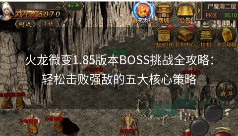 火龙微变1.85版本BOSS挑战全攻略：轻松击败强敌的五大核心策略